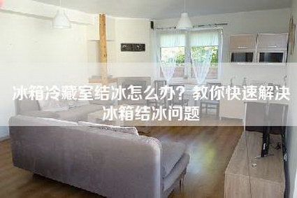 冰箱冷藏室结冰怎么办？教你快速解决冰箱结冰问题-第1张图片