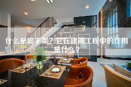 什么是脚手架？它在建筑工程中的作用是什么？-第1张图片