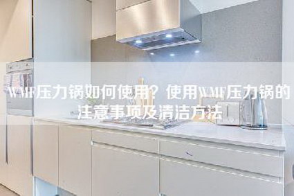 WMF压力锅如何使用？使用WMF压力锅的注意事项及清洁方法-第1张图片