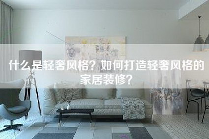 什么是轻奢风格？如何打造轻奢风格的家居装修？-第1张图片