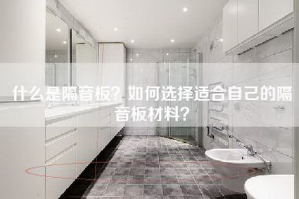 什么是隔音板？如何选择适合自己的隔音板材料？-第1张图片