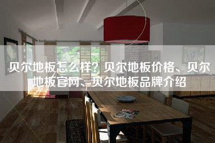 贝尔地板怎么样？贝尔地板价格、贝尔地板官网、贝尔地板品牌介绍-第1张图片