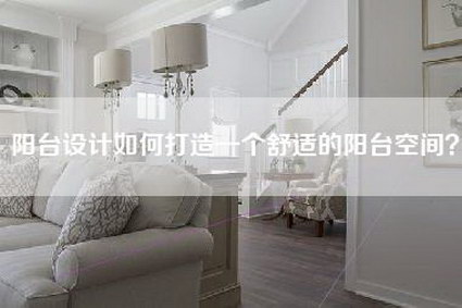 阳台设计如何打造一个舒适的阳台空间？-第1张图片