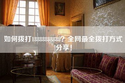如何拨打18888888888？全网最全拨打方式分享！-第1张图片