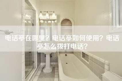 电话亭在哪里？电话亭如何使用？电话亭怎么拨打电话？-第1张图片