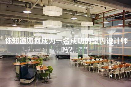 你知道如何成为一名成功的室内设计师吗？-第1张图片