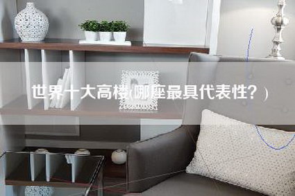 世界十大高楼(哪座最具代表性?)-第1张图片 世界十大高楼(哪座最具代表性?)-第1张图片