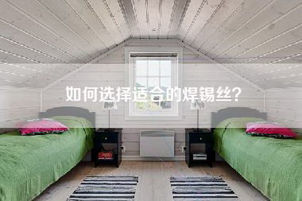 如何选择适合的焊锡丝？-第1张图片
