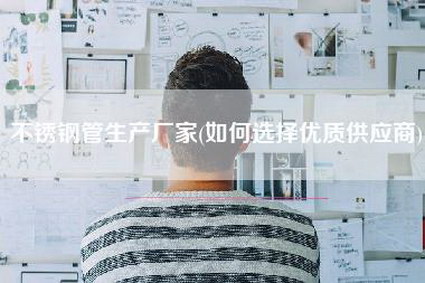 不锈钢管生产厂家(如何选择优质供应商)-第1张图片