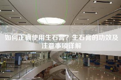 如何正确使用生石膏?生石膏的功效及注意事项详解-第1张图片 如何正确使用生石膏?生石膏的功效及注意事项详解-第1张图片