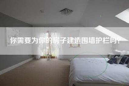 你需要为你的房子建造围墙护栏吗？-第1张图片