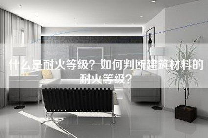 什么是耐火等级？如何判断建筑材料的耐火等级？-第1张图片