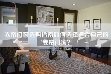 卷帘门窗选购指南如何选择适合自己的卷帘门窗？-第1张图片