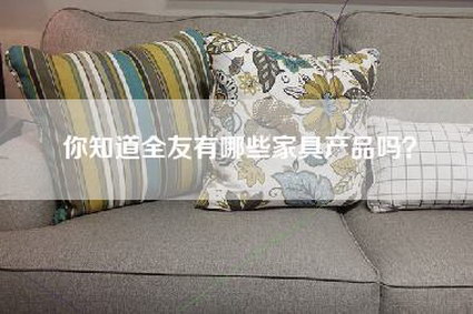 你知道全友有哪些家具产品吗？-第1张图片