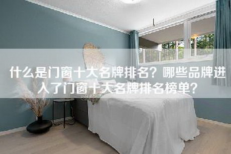 什么是门窗十大名牌排名?哪些品牌进入了门窗十大名牌排名榜单?-第1张图片 什么是门窗十大名牌排名?哪些品牌进入了门窗十大名牌排名榜单?-第1张图片