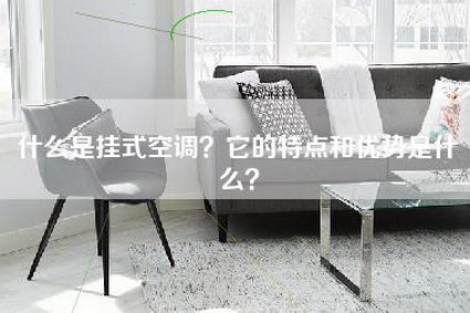 什么是挂式空调？它的特点和优势是什么？-第1张图片