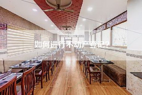 如何进行不动产登记？-第1张图片