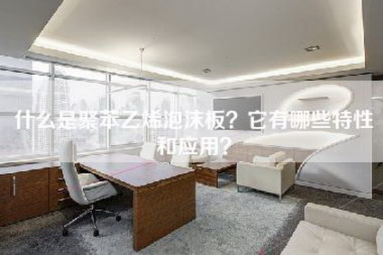 什么是聚苯乙烯泡沫板？它有哪些特性和应用？-第1张图片