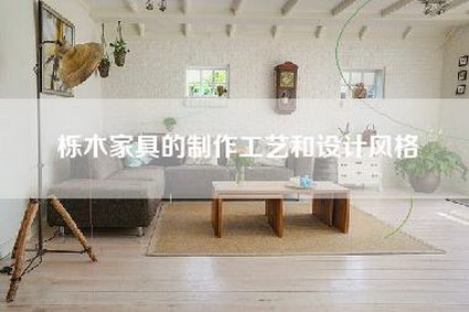 栎木家具的制作工艺和设计风格-第1张图片