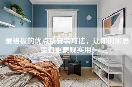 爱格板的优点及安装方法，让你的家居变得更美观实用！-第1张图片