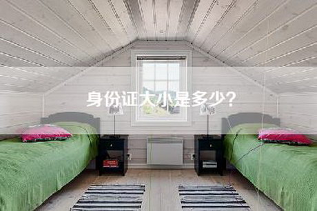 身份证大小是多少?-第1张图片 身份证大小是多少?-第1张图片