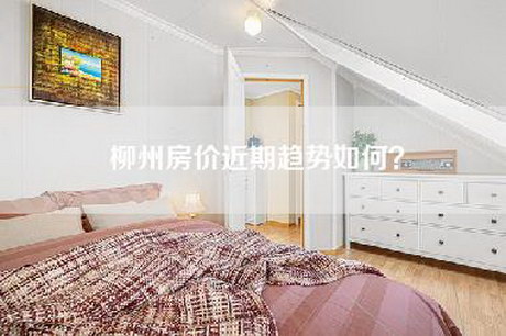 柳州房价近期趋势如何？-第1张图片