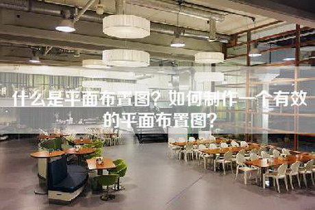 什么是平面布置图？如何制作一个有效的平面布置图？-第1张图片