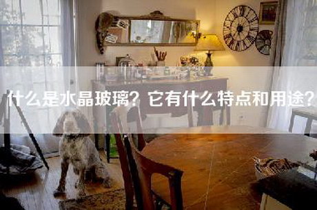 什么是水晶玻璃？它有什么特点和用途？-第1张图片