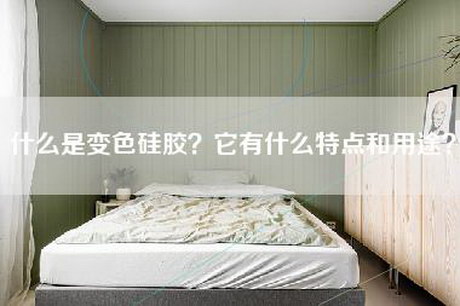 什么是变色硅胶？它有什么特点和用途？-第1张图片