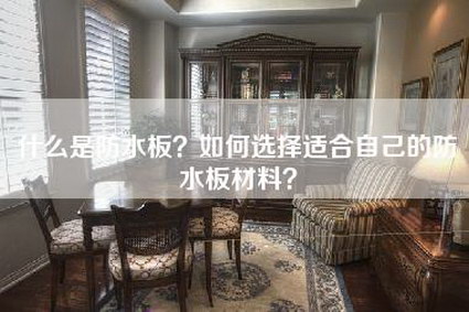 什么是防水板？如何选择适合自己的防水板材料？-第1张图片