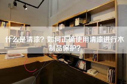 什么是清漆？如何正确使用清漆进行木制品保护？-第1张图片