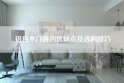铝包木门窗的优缺点及选购技巧-第1张图片