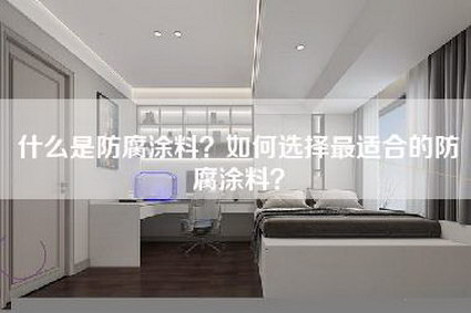 什么是防腐涂料？如何选择最适合的防腐涂料？-第1张图片