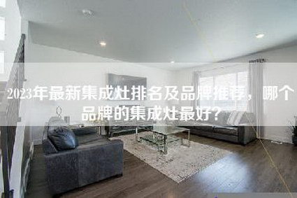 2023年最新集成灶排名及品牌推荐，哪个品牌的集成灶最好？-第1张图片