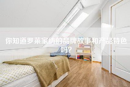 你知道罗莱家纺的品牌故事和产品特色吗？-第1张图片