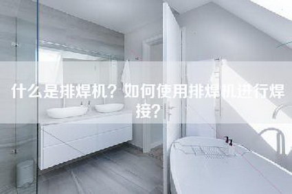什么是排焊机？如何使用排焊机进行焊接？-第1张图片