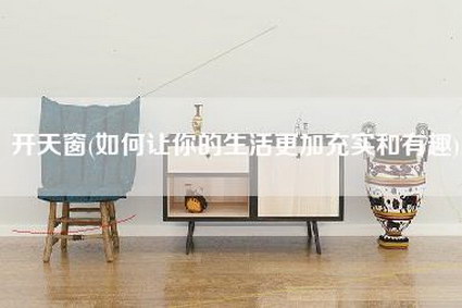 开天窗(如何让你的生活更加充实和有趣)-第1张图片