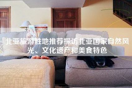 北亚旅游胜地推荐探访北亚国家自然风光、文化遗产和美食特色-第1张图片