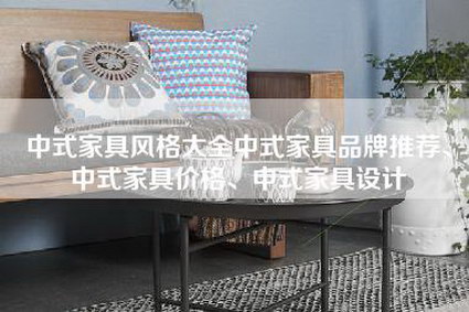 中式家具风格大全中式家具品牌推荐、中式家具价格、中式家具设计-第1张图片