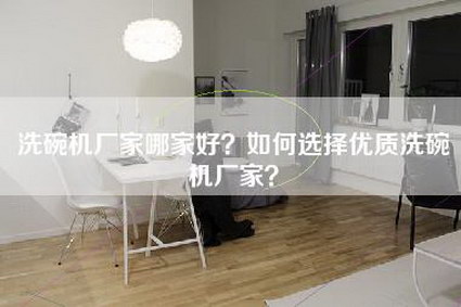 洗碗机厂家哪家好？如何选择优质洗碗机厂家？-第1张图片