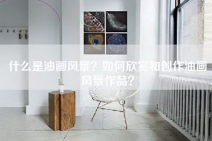 什么是油画风景？如何欣赏和创作油画风景作品？-第1张图片