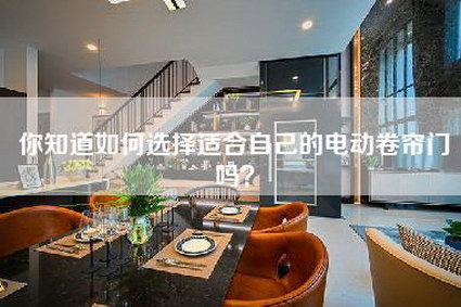 你知道如何选择适合自己的电动卷帘门吗？-第1张图片
