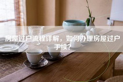 房屋过户流程详解，如何办理房屋过户手续？-第1张图片