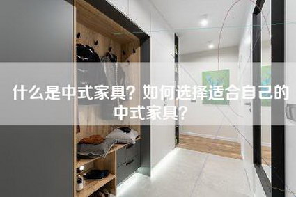 什么是中式家具？如何选择适合自己的中式家具？-第1张图片