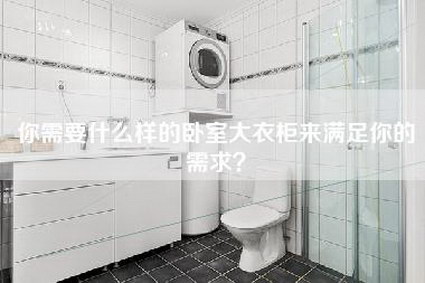 你需要什么样的卧室大衣柜来满足你的需求？-第1张图片