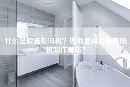 什么是胶囊咖啡机？如何使用胶囊咖啡机制作咖啡？-第1张图片