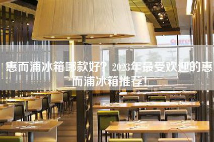 惠而浦冰箱哪款好？2023年最受欢迎的惠而浦冰箱推荐！-第1张图片