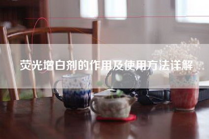 荧光增白剂的作用及使用     详解-第1张图片