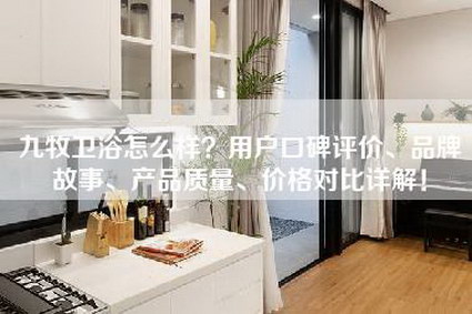 九牧卫浴怎么样？用户口碑评价、品牌故事、产品质量、价格对比详解！-第1张图片