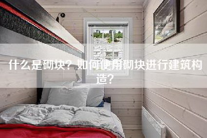 什么是砌块？如何使用砌块进行建筑构造？-第1张图片